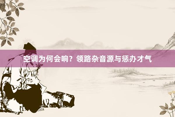 空调为何会响？领路杂音源与惩办才气