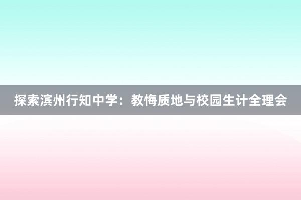 探索滨州行知中学：教悔质地与校园生计全理会